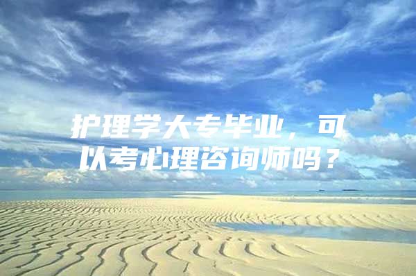 护理学大专毕业，可以考心理咨询师吗？