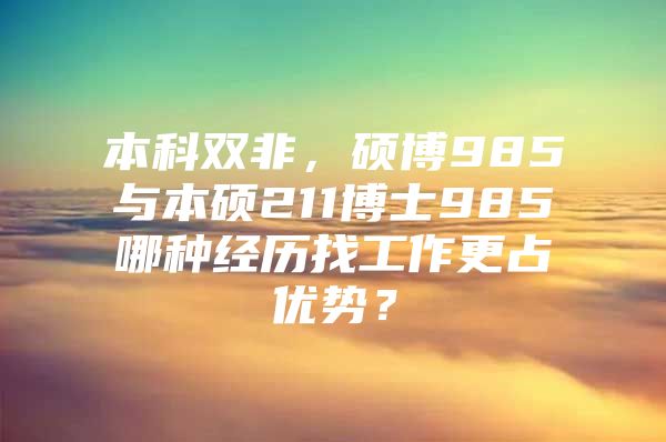 本科双非，硕博985与本硕211博士985哪种经历找工作更占优势？