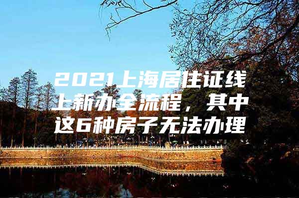 2021上海居住证线上新办全流程，其中这6种房子无法办理