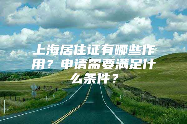 上海居住证有哪些作用？申请需要满足什么条件？