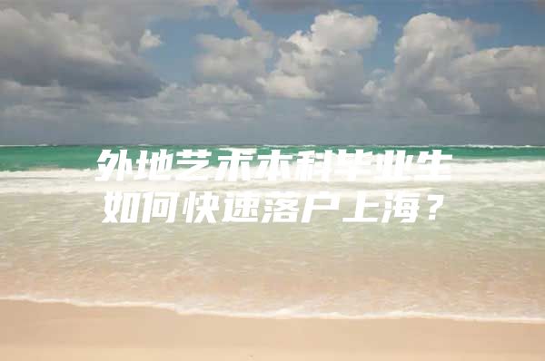 外地艺术本科毕业生如何快速落户上海？