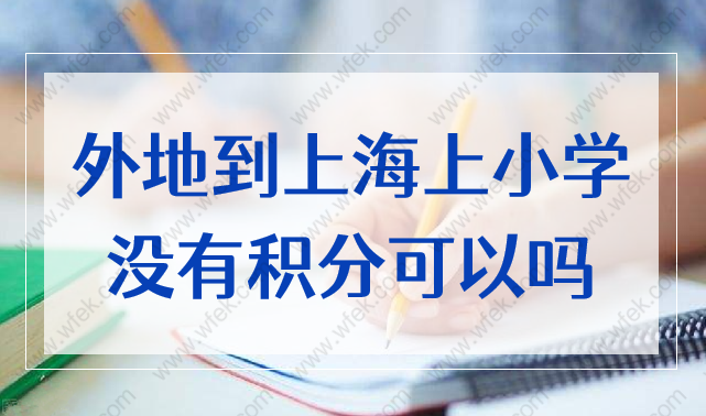 外地到上海上小学没有积分可以吗？上海居住证积分太重要！