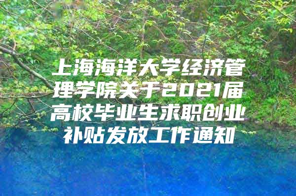 上海海洋大学经济管理学院关于2021届高校毕业生求职创业补贴发放工作通知