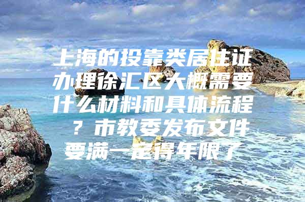 上海的投靠类居住证办理徐汇区大概需要什么材料和具体流程 ？市教委发布文件要满一定得年限了