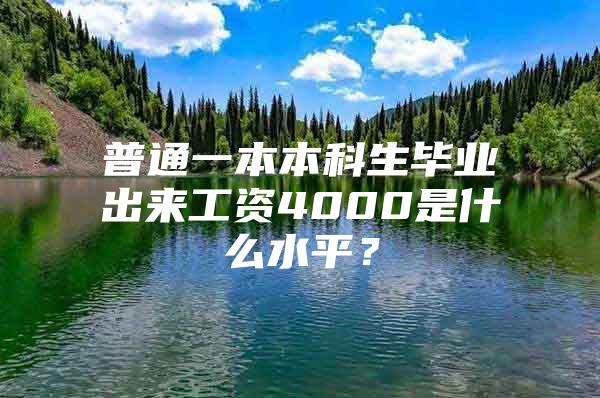 普通一本本科生毕业出来工资4000是什么水平？