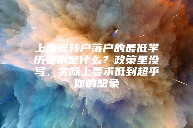 上海居转户落户的最低学历要求是什么？政策里没写，实际上要求低到超乎你的想象