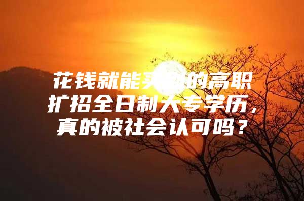 花钱就能买到的高职扩招全日制大专学历，真的被社会认可吗？