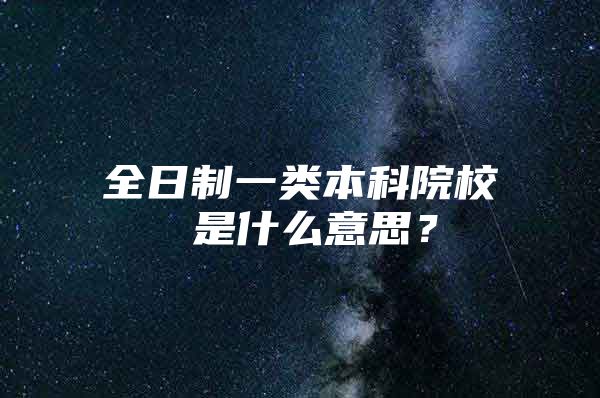 全日制一类本科院校 是什么意思？