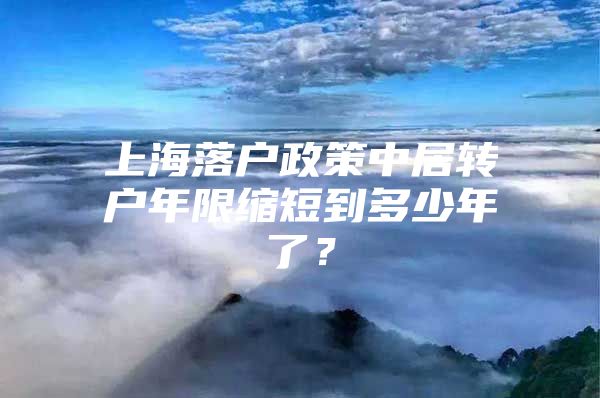 上海落户政策中居转户年限缩短到多少年了？