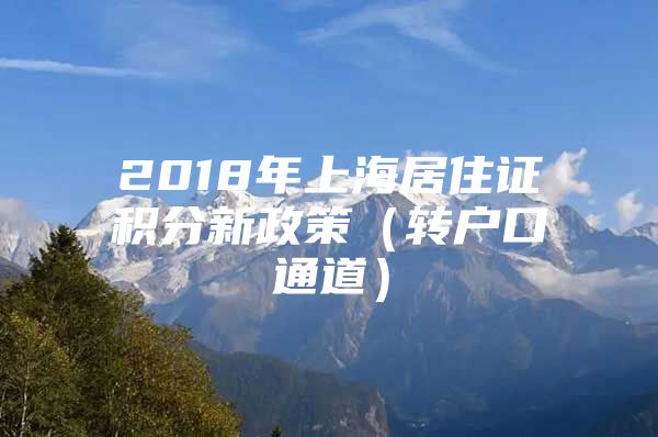 2018年上海居住证积分新政策（转户口通道）