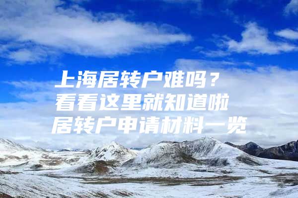 上海居转户难吗？ 看看这里就知道啦 居转户申请材料一览