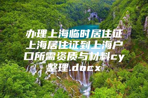 办理上海临时居住证上海居住证到上海户口所需资质与材料cy整理.docx