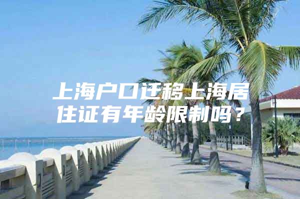 上海户口迁移上海居住证有年龄限制吗？