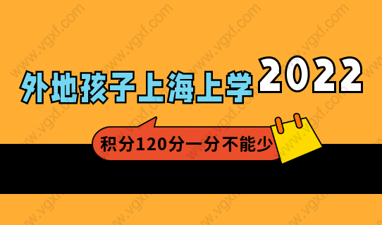 2022外地子女在上海上学，居住证积分120分一分不能少！