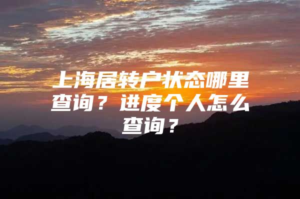 上海居转户状态哪里查询？进度个人怎么查询？