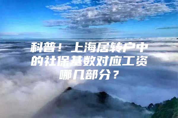 科普！上海居转户中的社保基数对应工资哪几部分？