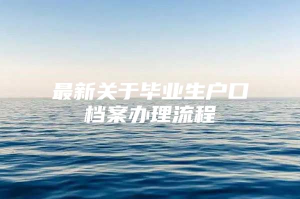 最新关于毕业生户口档案办理流程