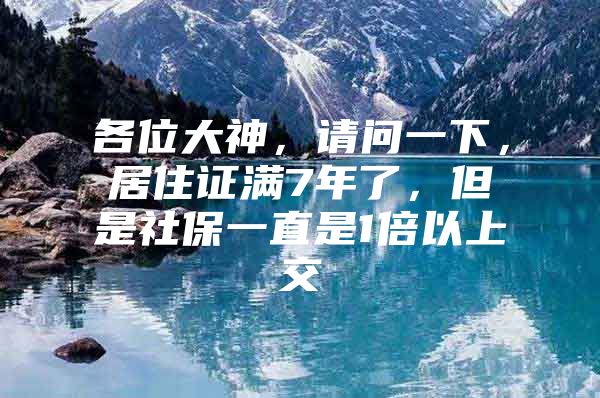 各位大神，请问一下，居住证满7年了，但是社保一直是1倍以上交