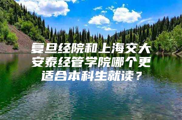 复旦经院和上海交大安泰经管学院哪个更适合本科生就读？