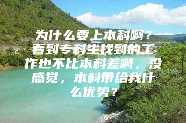 为什么要上本科啊？看到专科生找到的工作也不比本科差啊，没感觉，本科带给我什么优势？