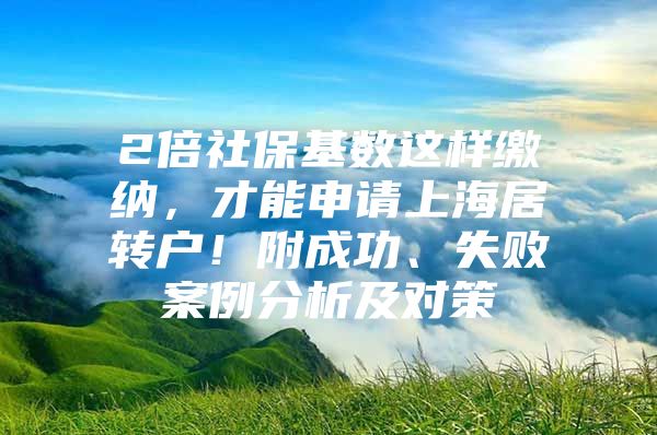 2倍社保基数这样缴纳，才能申请上海居转户！附成功、失败案例分析及对策