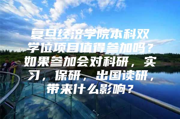 复旦经济学院本科双学位项目值得参加吗？如果参加会对科研，实习，保研，出国读研，带来什么影响？