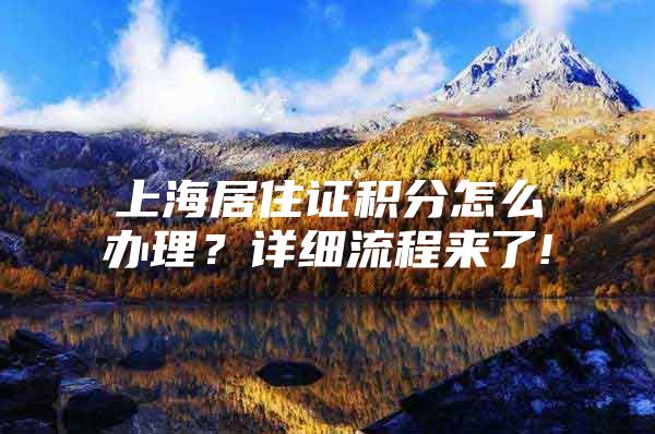 上海居住证积分怎么办理？详细流程来了!