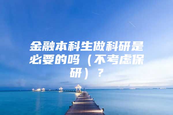 金融本科生做科研是必要的吗（不考虑保研）？