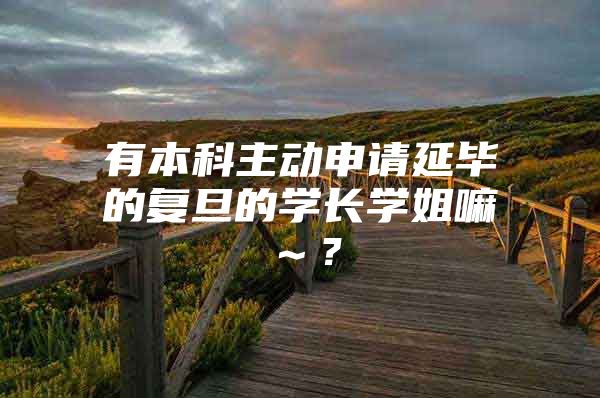 有本科主动申请延毕的复旦的学长学姐嘛～？