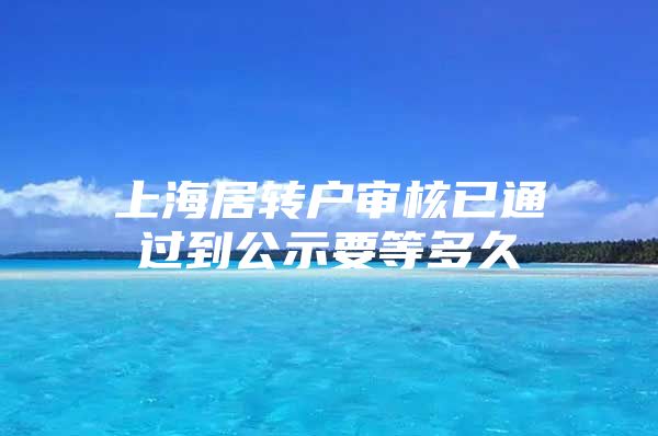 上海居转户审核已通过到公示要等多久