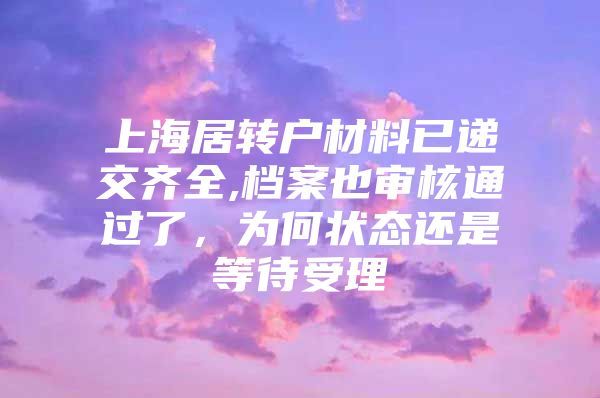 上海居转户材料已递交齐全,档案也审核通过了，为何状态还是等待受理