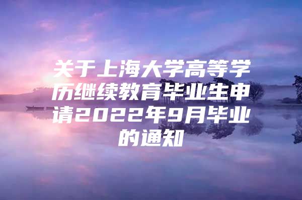 关于上海大学高等学历继续教育毕业生申请2022年9月毕业的通知