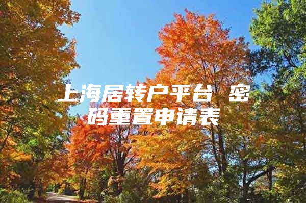 上海居转户平台 密码重置申请表