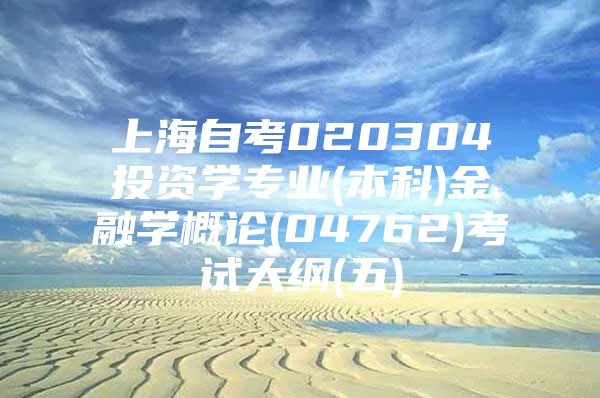 上海自考020304投资学专业(本科)金融学概论(04762)考试大纲(五)