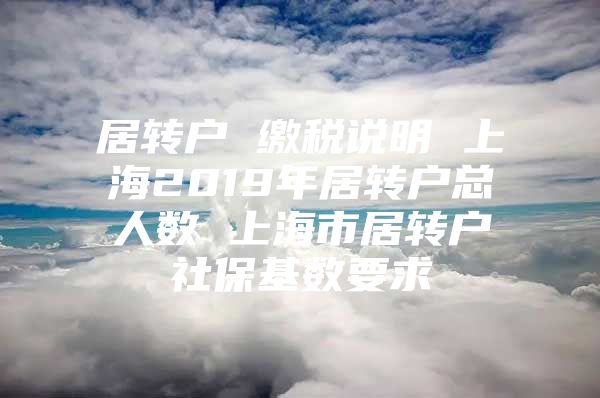 居转户 缴税说明 上海2019年居转户总人数 上海市居转户社保基数要求