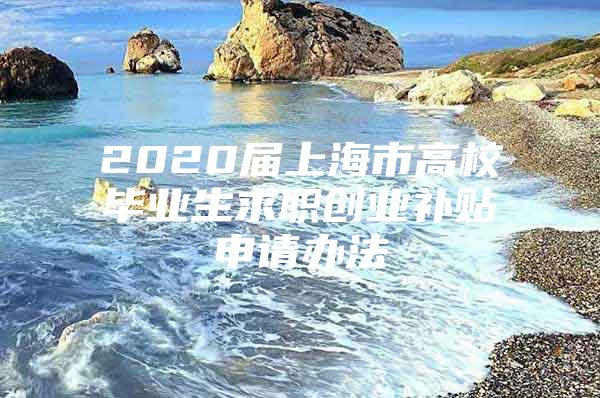 2020届上海市高校毕业生求职创业补贴申请办法