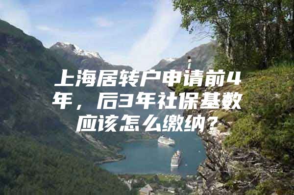 上海居转户申请前4年，后3年社保基数应该怎么缴纳？