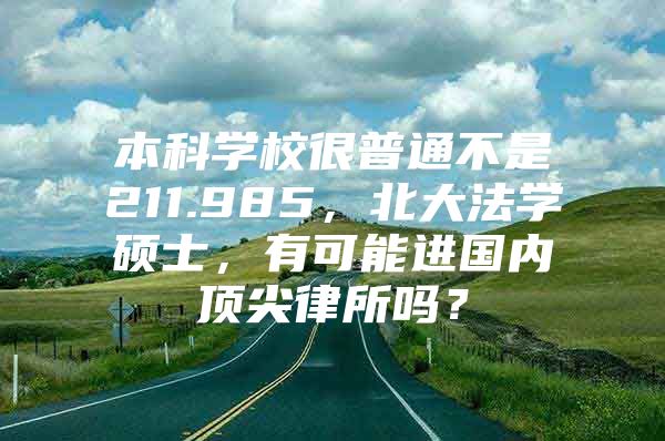 本科学校很普通不是211.985，北大法学硕士，有可能进国内顶尖律所吗？