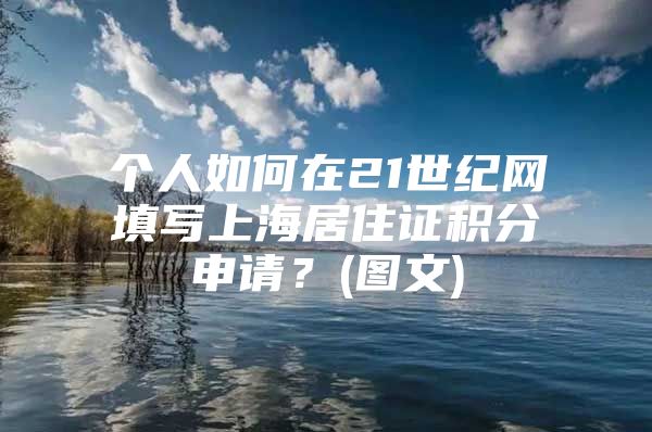 个人如何在21世纪网填写上海居住证积分申请？(图文)