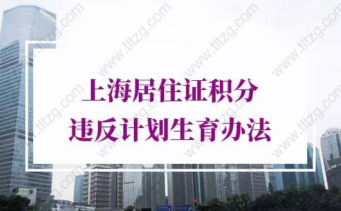 2022年上海居住证积分违反计划生育办法，你一定要试试