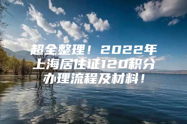 超全整理！2022年上海居住证120积分办理流程及材料！