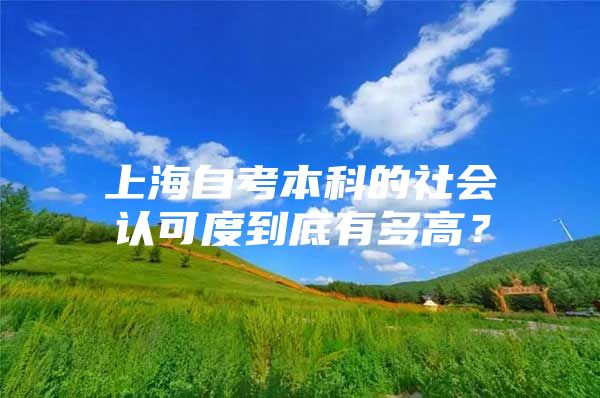 上海自考本科的社会认可度到底有多高？