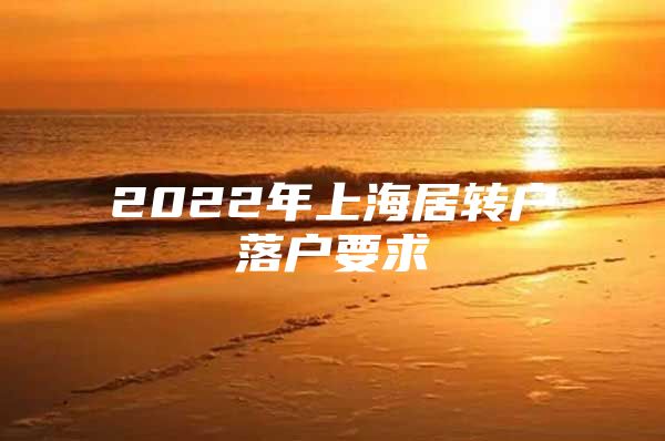 2022年上海居转户落户要求