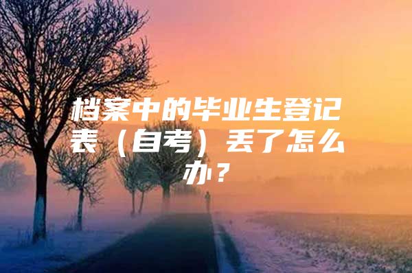 档案中的毕业生登记表（自考）丢了怎么办？