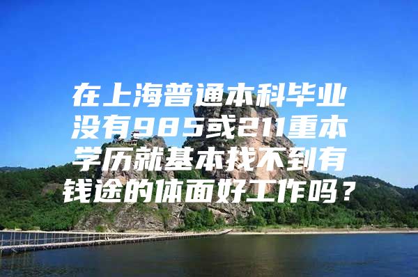 在上海普通本科毕业没有985或211重本学历就基本找不到有钱途的体面好工作吗？