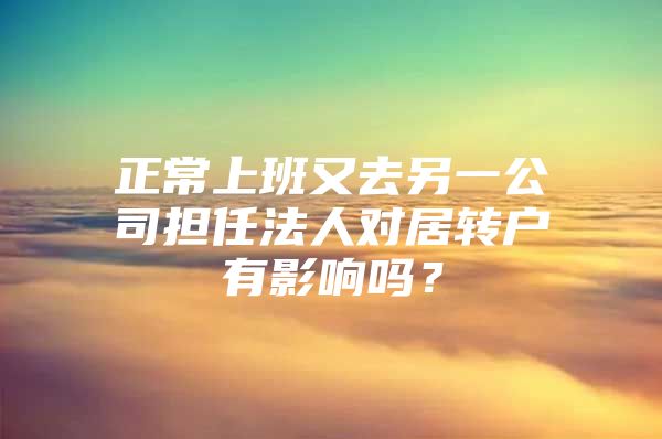 正常上班又去另一公司担任法人对居转户有影响吗？