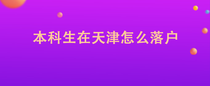 本科生在天津怎么落户