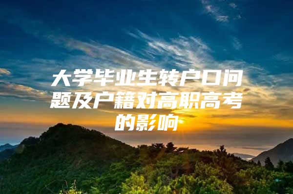 大学毕业生转户口问题及户籍对高职高考的影响