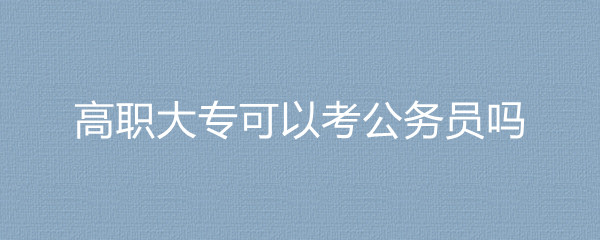 2023国考上海市青浦邮政管理局高职大专可以考公务员吗