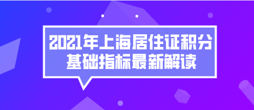 上海积分120分细则,2021年上海居住证积分基础指标最新解读!